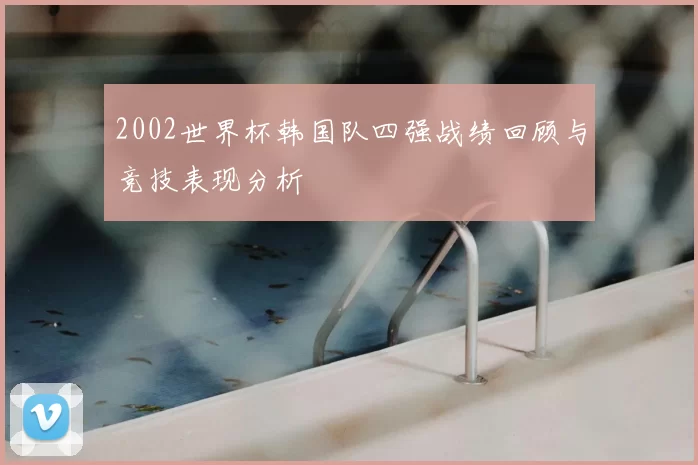 2002世界杯韩国队四强战绩回顾与竞技表现分析