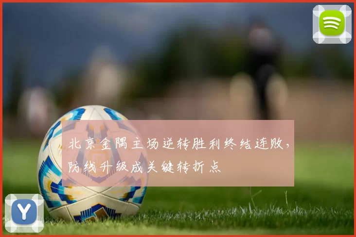 北京金隅主场逆转胜利终结连败，防线升级成关键转折点