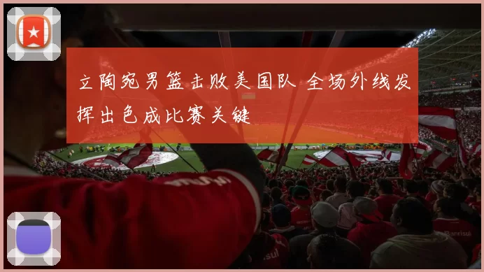 立陶宛男篮击败美国队 全场外线发挥出色成比赛关键