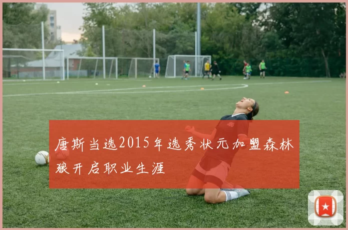 唐斯当选2015年选秀状元加盟森林狼开启职业生涯