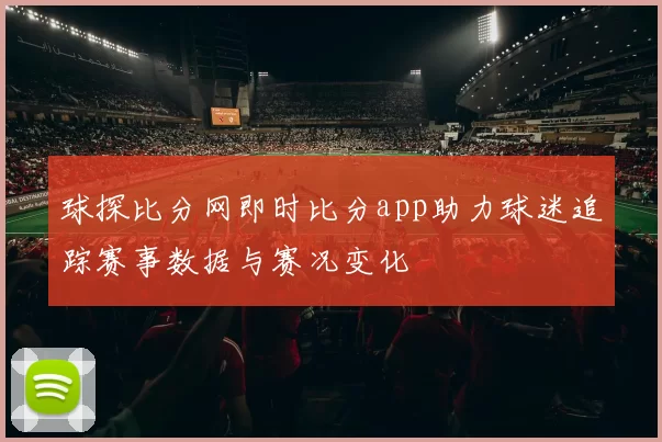 球探比分网即时比分app助力球迷追踪赛事数据与赛况变化