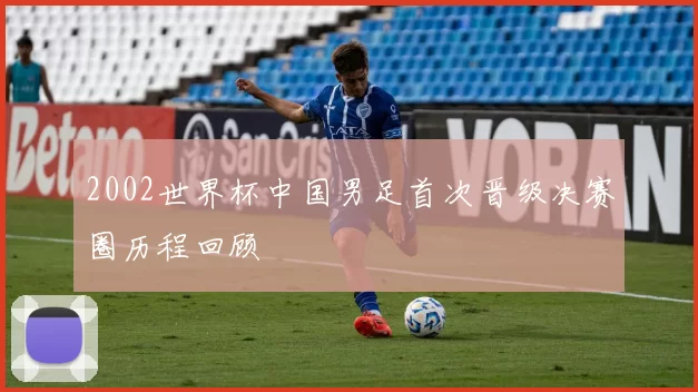 2002世界杯中国男足首次晋级决赛圈历程回顾