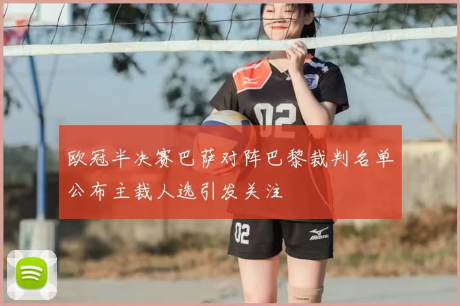 欧冠半决赛巴萨对阵巴黎裁判名单公布主裁人选引发关注