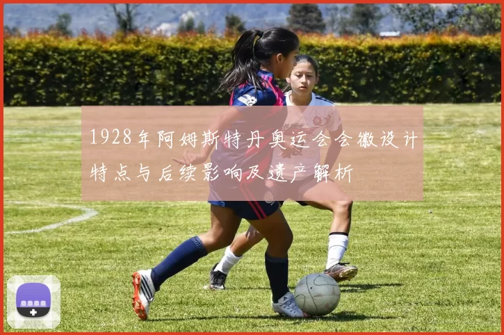 1928年阿姆斯特丹奥运会会徽设计特点与后续影响及遗产解析