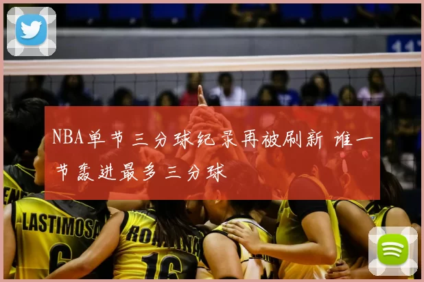 NBA单节三分球纪录再被刷新 谁一节轰进最多三分球