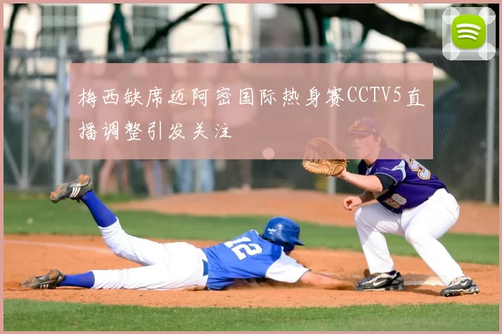 梅西缺席迈阿密国际热身赛CCTV5直播调整引发关注