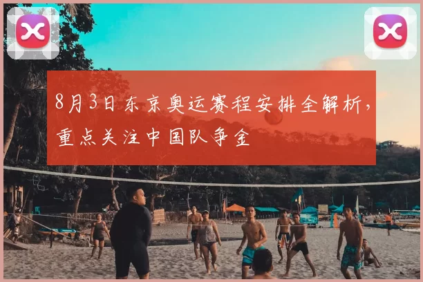 8月3日东京奥运赛程安排全解析，重点关注中国队争金